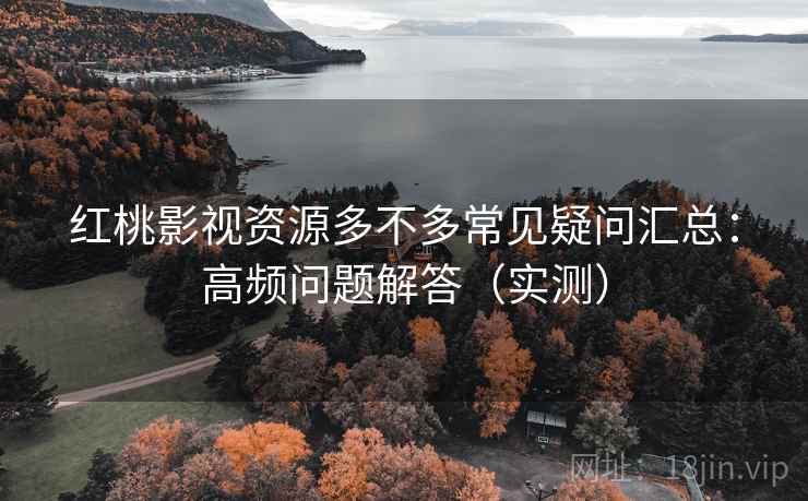 红桃影视资源多不多常见疑问汇总：高频问题解答（实测）  第2张