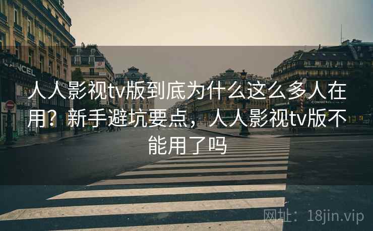 人人影视tv版到底为什么这么多人在用？新手避坑要点，人人影视tv版不能用了吗  第2张