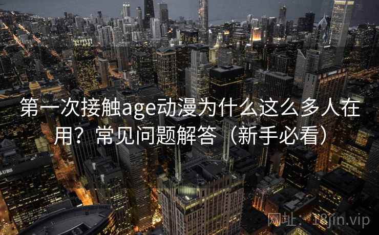 第一次接触age动漫为什么这么多人在用？常见问题解答（新手必看）  第2张