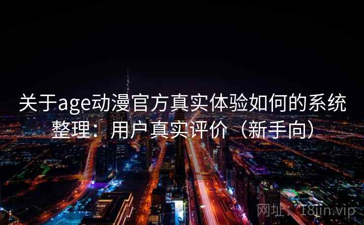 关于age动漫官方真实体验如何的系统整理：用户真实评价（新手向）  第2张