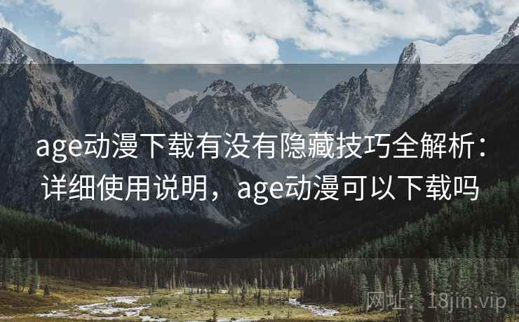 age动漫下载有没有隐藏技巧全解析：详细使用说明，age动漫可以下载吗  第1张