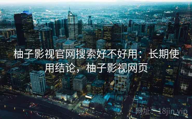 柚子影视官网搜索好不好用：长期使用结论，柚子影视网页  第2张
