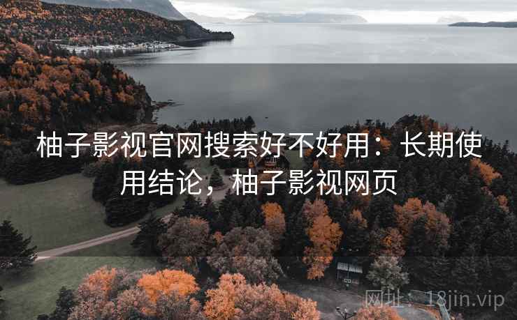 柚子影视官网搜索好不好用：长期使用结论，柚子影视网页  第1张
